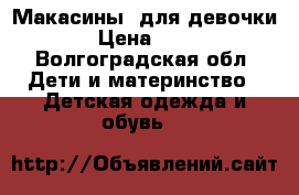 Макасины  для девочки. › Цена ­ 550 - Волгоградская обл. Дети и материнство » Детская одежда и обувь   